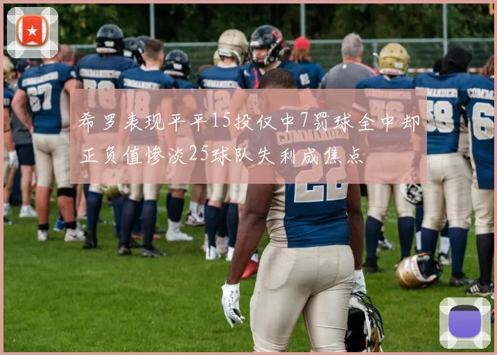 希罗表现平平15投仅中7罚球全中却正负值惨淡25球队失利成焦点