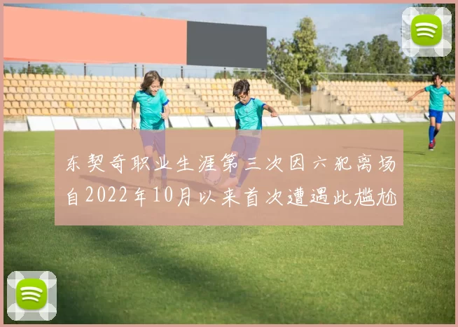 东契奇职业生涯第三次因六犯离场自2022年10月以来首次遭遇此尴尬局面